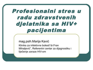 Profesionalni stres u
radu zdravstvenih
djelatnika sa HIV+
pacijentima
mag.psih.Marija Kavić
Klinika za infektivne bolesti”dr.Fran
Mihaljević”, Referentni centar za dijagnostiku i
liječenje zaraze HIV-om
 