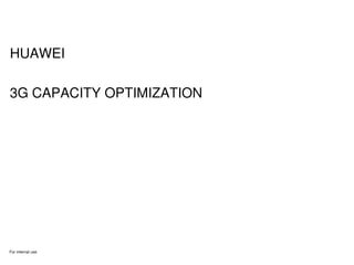 For internal use
HUAWEI
3G CAPACITY OPTIMIZATION
 