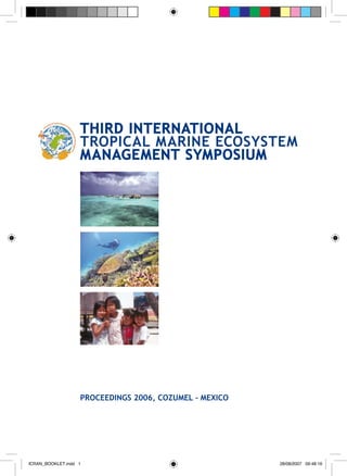 Proceedings 2006, Cozumel - Mexico
Third International
Tropical Marine Ecosystem
Management Symposium
ICRAN_BOOKLET.indd 1 28/08/2007 09:48:16
 
