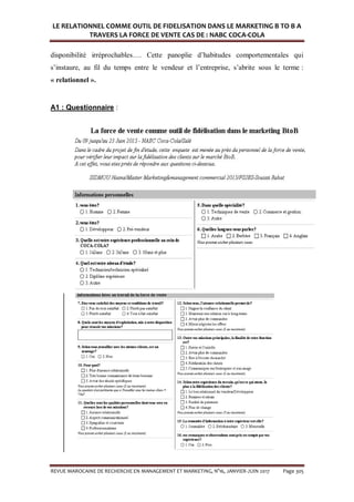 LE RELATIONNEL COMME OUTIL DE FIDELISATION DANS LE MARKETING B TO B A
TRAVERS LA FORCE DE VENTE CAS DE : NABC COCA-COLA
REVUE MAROCAINE DE RECHERCHE EN MANAGEMENT ET MARKETING, N°16, JANVIER-JUIN 2017 Page 305
disponibilité irréprochables…. Cette panoplie d’habitudes comportementales qui
s’instaure, au fil du temps entre le vendeur et l’entreprise, s’abrite sous le terme :
« relationnel ».
A1 : Questionnaire :
 