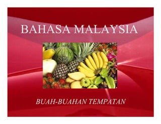 BAHASA MALAYSIA




 BUAH-BUAHAN TEMPATAN
 