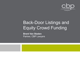 Brent Van Staden
Partner, CBP Lawyers
Back-Door Listings and
Equity Crowd Funding
 