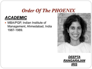 Order Of The PHOENIX
ACADEMIC
 MBA/PGP, Indian Institute of
Management, Ahmedabad, India
1987-1989.
DEEPTA
RANGARAJAN
IRIS
 