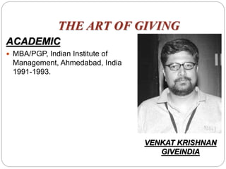THE ART OF GIVING
ACADEMIC
 MBA/PGP, Indian Institute of
Management, Ahmedabad, India
1991-1993.
VENKAT KRISHNAN
GIVEINDIA
 