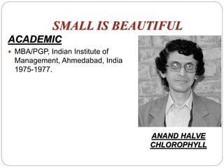 SMALL IS BEAUTIFUL
ACADEMIC
 MBA/PGP, Indian Institute of
Management, Ahmedabad, India
1975-1977.
ANAND HALVE
CHLOROPHYLL
 