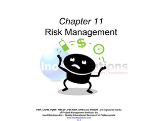 PMP, CAPM, PgMP, PMI-SP , PMI-RMP, OPM3 and PMBOK are registered marks
of Project Management Institute, Inc
Inov8Solutions Inc – Quality Educational Services For Professionals
www.Inov8Solutions.com
11-1
Chapter 11
Risk Management
 