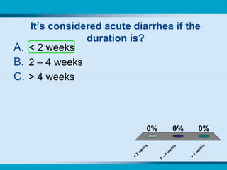It’s considered acute diarrhea if the duration is? < 2 weeks 2 – 4 weeks > 4 weeks 
