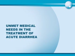 UNMET MEDICAL NEEDS IN THE TREATMENT OF ACUTE DIARRHEA 
