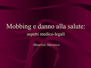 Mobbing e danno alla salute:
aspetti medico-legali
Maurizio Marasco
 