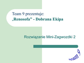 Team 9 prezentuje: „ Renosofa” - Dobrana Ekipa Rozwiązanie Mini-Zagwozdki 2 team 9 