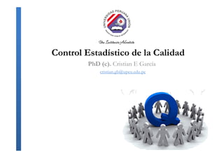 Control Estadístico de la Calidad
PhD (c). Cristian E García
cristian.gb@upeu.edu.pe
 