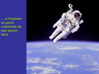 … à l’homme
au point
culminant de
son savoir-
faire.
 