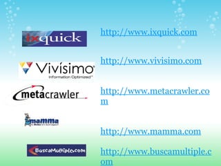http://www.ixquick.com     http://www.vivisimo.com   http://www.metacrawler.com     http://www.mamma.com     http://www.buscamultiple.com   