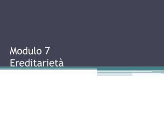Modulo 7
Ereditarietà
 