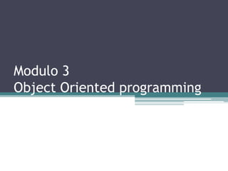 Modulo 3
Object Oriented programming
 