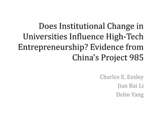 Does Institutional Change in
Universities Influence High-Tech
Entrepreneurship? Evidence from
China’s Project 985
Charles E. Eesley
Jian Bai Li
Delin Yang
 