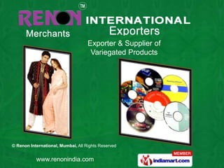 Exporter & Supplier of
                                     Variegated Products




© Renon International, Mumbai, All Rights Reserved


           www.renonindia.com
 