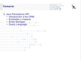 Temario    3. Java Persistence API  Introducción a los ORM Entidades y mapeos Entity Manager Query Language 
