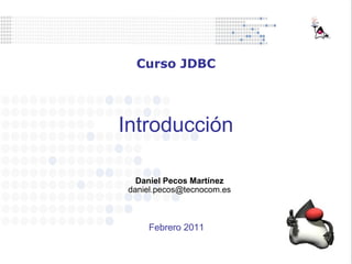 Introducción Daniel Pecos Martínez [email_address] Curso JDBC Febrero 2011 