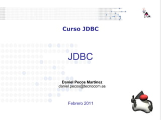 JDBC Daniel Pecos Martínez [email_address] Curso JDBC Febrero 2011 