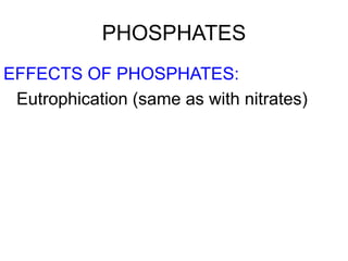 PHOSPHATES
EFFECTS OF PHOSPHATES:
Eutrophication (same as with nitrates)
 