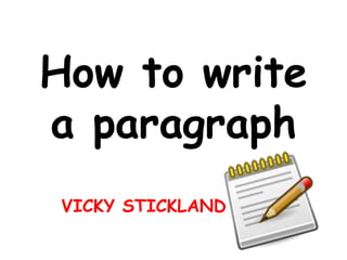 How to write
a paragraph
VICKY STICKLAND
 