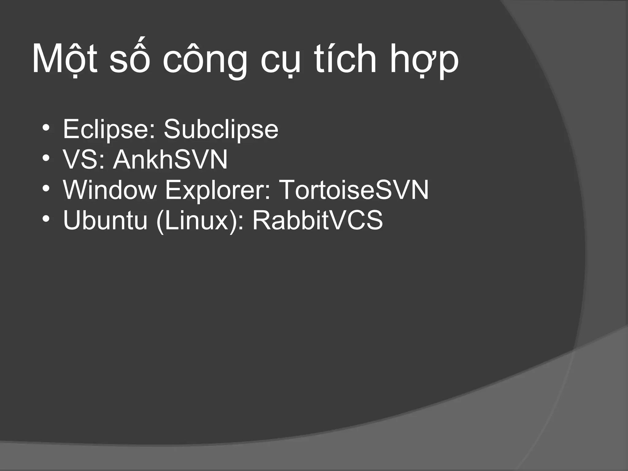 Một số công cụ tích hợp Eclipse: Subclipse VS: AnkhSVN Window Explorer: TortoiseSVN Ubuntu (Linux): RabbitVCS  
