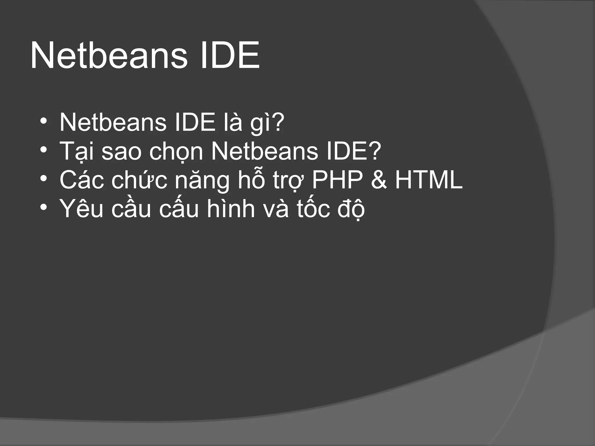 Netbeans IDE Netbeans IDE là gì? Tại sao chọn Netbeans IDE? Các chức năng hỗ trợ PHP & HTML Yêu cầu cấu hình và tốc độ  