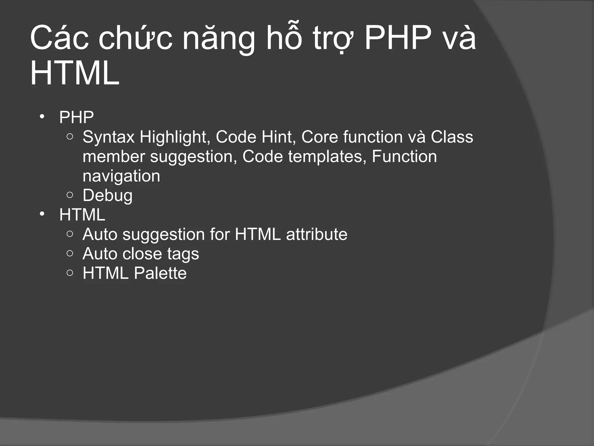 Các chức năng hỗ trợ PHP và HTML PHP Syntax Highlight, Code Hint, Core function và Class member suggestion, Code templates, Function navigation Debug HTML Auto suggestion for HTML attribute Auto close tags HTML Palette 
