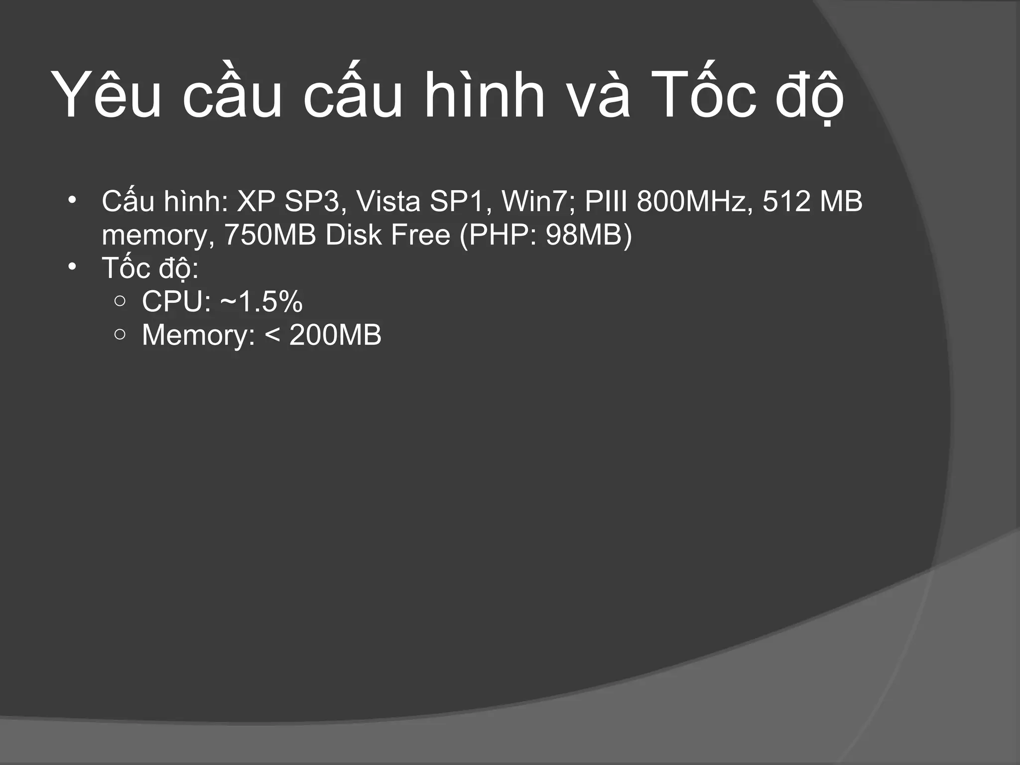 Yêu cầu cấu hình và Tốc độ Cấu hình: XP SP3, Vista SP1, Win7; PIII 800MHz, 512 MB memory, 750MB Disk Free (PHP: 98MB)  Tốc độ:  CPU: ~1.5% Memory: < 200MB 