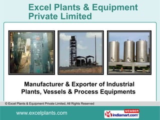 Excel Plants & Equipment
                Private Limited




            Manufacturer & Exporter of Industrial
           Plants, Vessels & Process Equipments
© Excel Plants & Equipment Private Limited, All Rights Reserved


       www.excelplants.com
 
