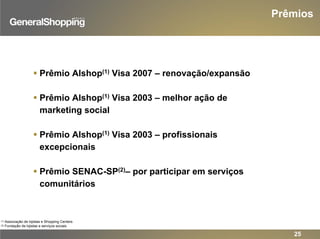 Prêmios
Prêmio Alshop(1) Visa 2007 – renovação/expansão
Prêmio Alshop(1) Visa 2003 – melhor ação de
marketing social
Prêmio Alshop(1) Visa 2003 – profissionais
excepcionais
Prêmio SENAC-SP(2)– por participar em serviços
comunitários
(1) Associação de lojistas e Shopping Centers
(2) Fundação de lojistas e serviços sociais
25
 