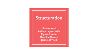 Structuration
Sammi Aloi
Ashley Lejserowits
Alyssa Lentini
Candice Mason
Caitlin O’Neill
 