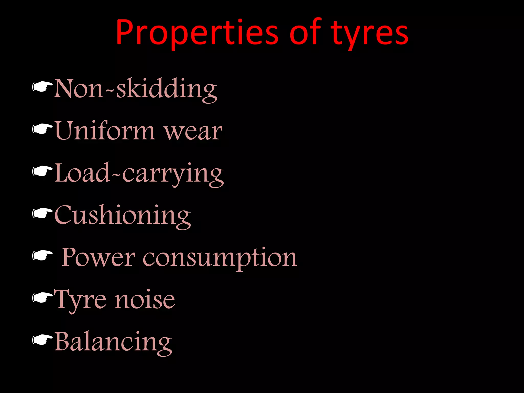 Properties of tyres
Non-skidding
Uniform wear
Load-carrying
Cushioning
 Power consumption
Tyre noise
Balancing
 