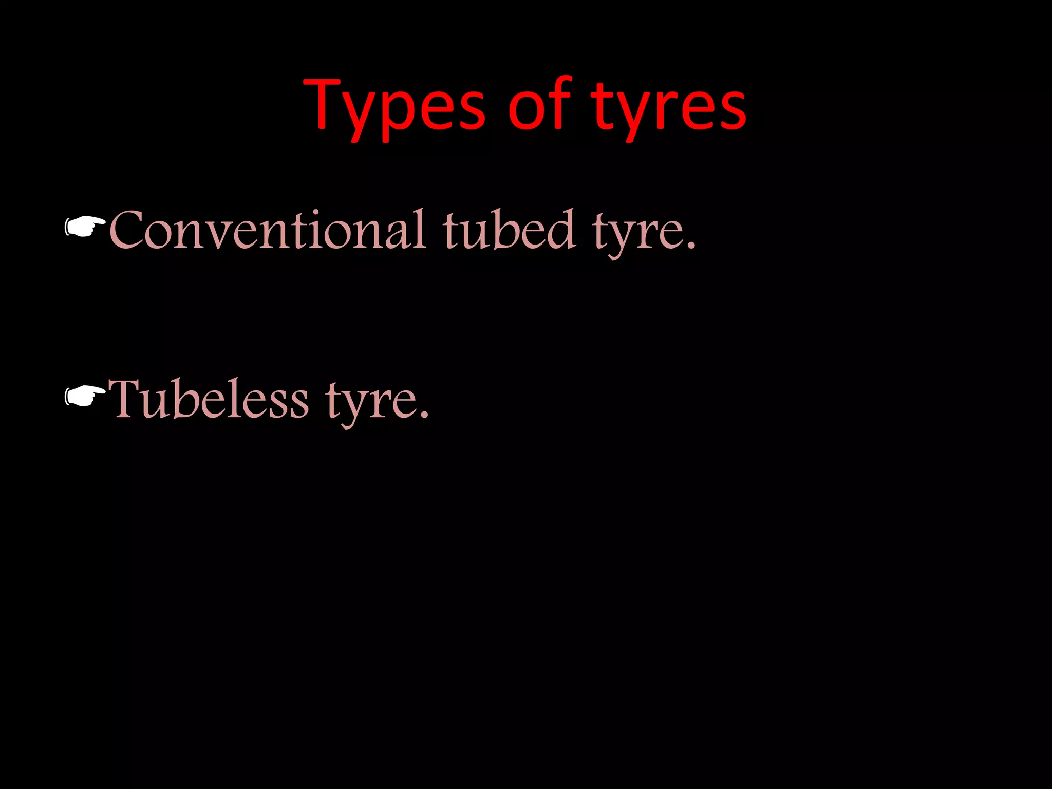 Types of tyres
Conventional tubed tyre.
Tubeless tyre.
 