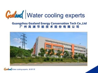 Water cooling experts 水冷专家
Water cooling experts
Guangzhou Goaland Energy Conservation Tech Co.,Ltd
广 州 高 澜 节 能 技 术 股 份 有 限 公 司
 