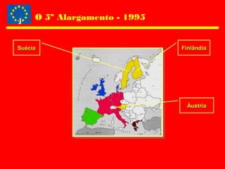 O 5º Alargamento - 1995
SuéciaSuécia FinlândiaFinlândia
ÁustriaÁustria
 
