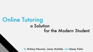 Online Tutoring
a Solution
for the Modern Student
By Brittany Newman, James Marlette, and Stacey Fisher
 
