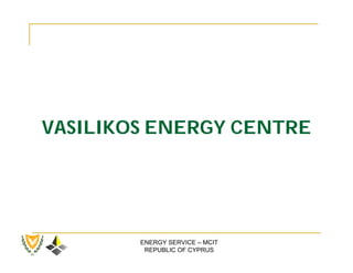 VASILIKOS ENERGY CENTRE




        ENERGY SERVICE – MCIT
         REPUBLIC OF CYPRUS
 