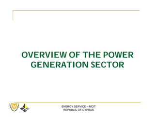 OVERVIEW OF THE POWER
  GENERATION SECTOR



       ENERGY SERVICE – MCIT
        REPUBLIC OF CYPRUS
 