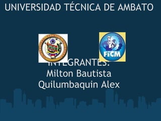 UNIVERSIDAD TÉCNICA DE AMBATO INTEGRANTES: Milton Bautista Quilumbaquin Alex 