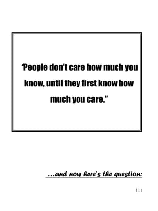111
“People don’t care how much you
know, until they first know how
much you care.”
…and now here’s the question:
 
