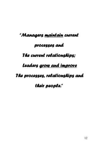 12
“Managers maintain current
processes and
The current relationships;
Leaders grow and improve
The processes, relationships and
their people.”
 