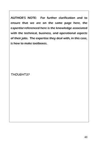 40
AUTHOR’S NOTE: For further clarification and to
ensure that we are on the same page here, the
expertise referenced here is the knowledge associated
with the technical, business, and operational aspects
of their jobs. The expertise they deal with, in this case,
is how to make toolboxes.
THOUGHTS?
 