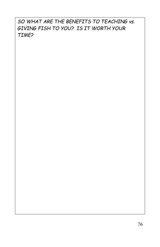 76
SO WHAT ARE THE BENEFITS TO TEACHING vs.
GIVING FISH TO YOU? IS IT WORTH YOUR
TIME?
 