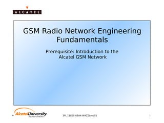 Mobile Radio Network Planning 13FL 11820 ABAA WAZZA ed01
GSM Radio Network Engineering
Fundamentals
Prerequisite: Introduction to the
Alcatel GSM Network
 