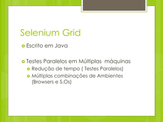 Selenium Grid
 Escrito   em Java

 Testes    Paralelos em Múltiplas máquinas
     Redução de tempo ( Testes Paralelos)
     Múltiplas combinações de Ambientes
      (Browsers e S.Os)
 