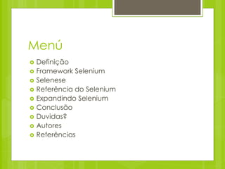 Menú
   Definição
   Framework Selenium
   Selenese
   Referência do Selenium
   Expandindo Selenium
   Conclusão
   Duvidas?
   Autores
   Referências
 