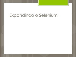 Expandindo o Selenium
 