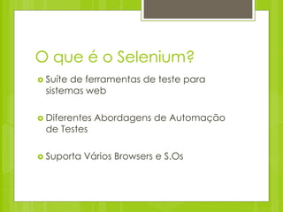 O que é o Selenium?
 Suítede ferramentas de teste para
 sistemas web

 Diferentes   Abordagens de Automação
 de Testes

 Suporta   Vários Browsers e S.Os
 